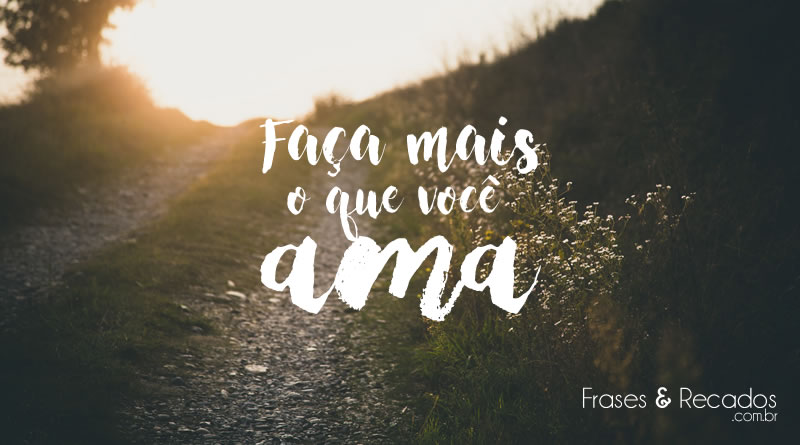 Faça mais o que você ama.