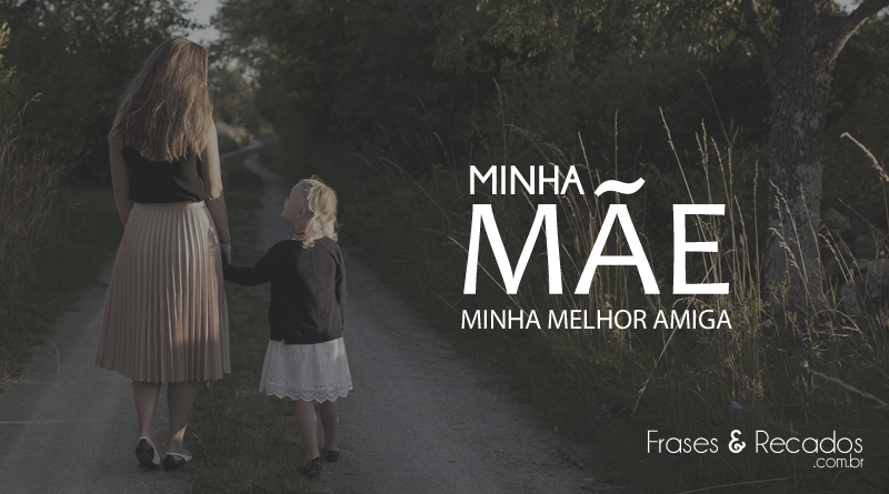Minha mãe, minha melhor amiga! - Frases e Recados