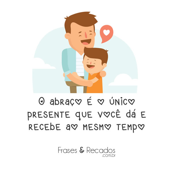O abraco e o unico presente que voce da e recebe ao mesmo tempo!
