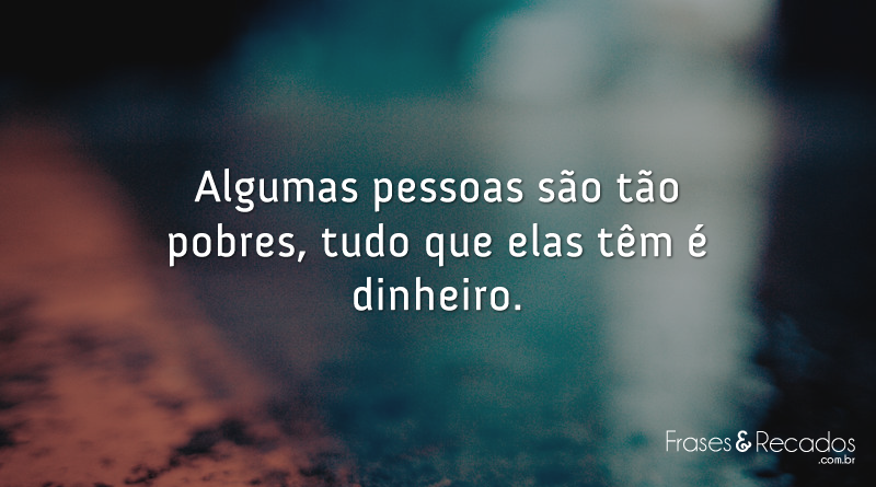 Algumas pessoas são tão pobres...