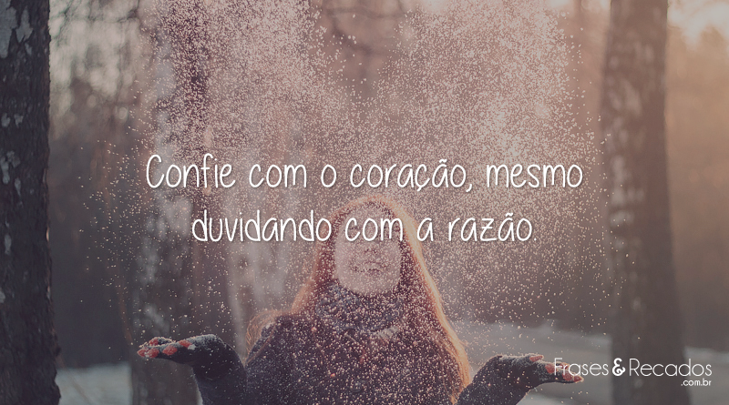 Confie com o coração, mesmo duvidando com a razão.