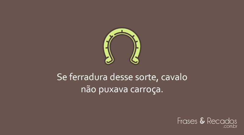 Se ferradura desse sorte, cavalo não puxava carroça